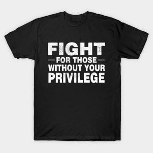 Fight For Those Without Your Privilege Social Justice T-Shirt Civil Rights T-Shirt